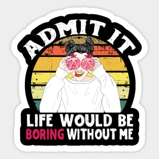 Admit it Life Would Be Boring Without Me Sticker